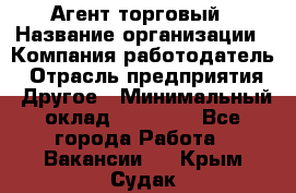 Агент торговый › Название организации ­ Компания-работодатель › Отрасль предприятия ­ Другое › Минимальный оклад ­ 35 000 - Все города Работа » Вакансии   . Крым,Судак